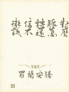 微信转账对方欠钱不还怎么起诉