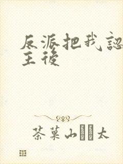 反派把我认成女主后