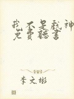 我不是戏神小说免费听书