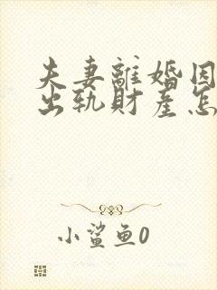 夫妻离婚因男方出轨财产怎么分配