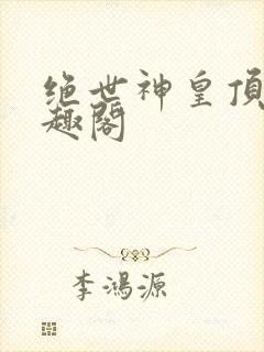 绝世神皇顶点笔趣阁