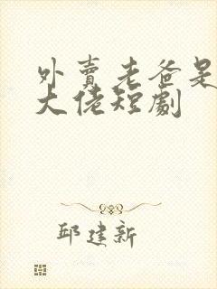 外卖老爸是顶级大佬短剧