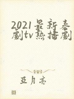 2021最新泰剧tv热播剧大全