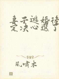 妻子逃婚后我下定决心选了她全文小说