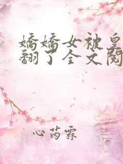 娇娇女被皇叔宠翻了全文阅读小说