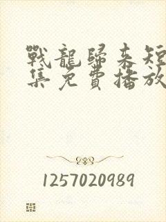 战龙归来短剧全集免费播放