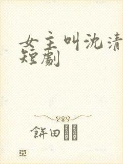 女主叫沈清棠的短剧