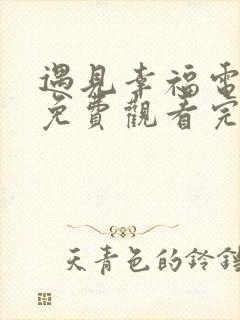 遇见幸福电视剧免费观看完整版高清