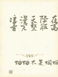 浪漫天降在线观看完整版高清