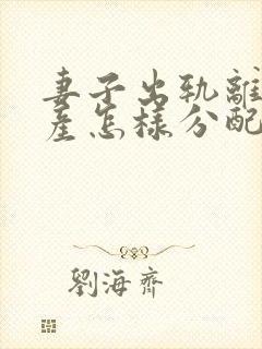 妻子出轨离婚财产怎样分配