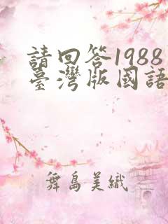 请回答1988台湾版国语