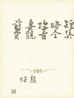 前妻攻略短剧免费观看全集完整版