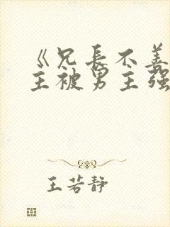 《兄长不善》女主被男主强取豪夺