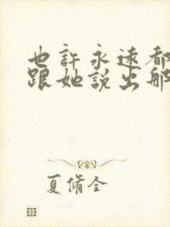 也许永远都不会跟她说出那句话是什么歌