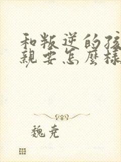 和叛逆的孩子母亲要怎么样和她沟通