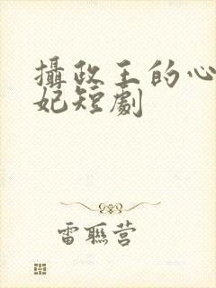 摄政王的心尖宠妃短剧