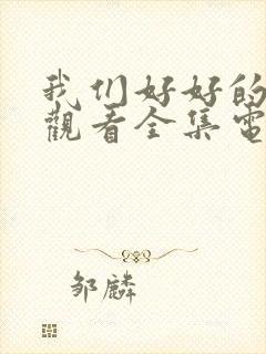 我们好好的免费观看全集电视剧