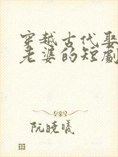 穿越古代娶三个老婆的短剧