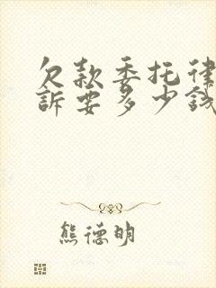 欠款委托律师起诉要多少钱