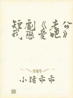 短剧《老公请和我恋爱吧》免费观看