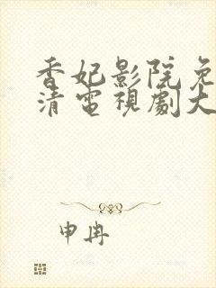 香妃影院免费高清电视剧大全