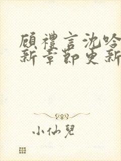 顾礼言沈吟枝最新章节更新背后的故事