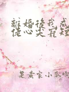 离婚后我成了大佬心尖宠短剧