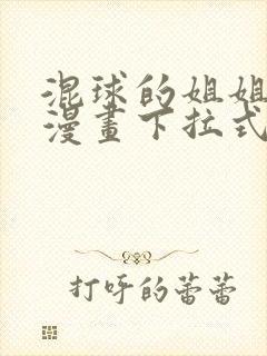 混球的姐姐免费漫画下拉式六漫画