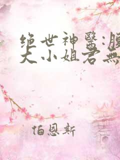 绝世神医:腹黑大小姐君无邪君无药