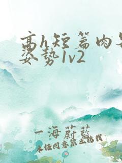高h短篇肉各种姿势1v2