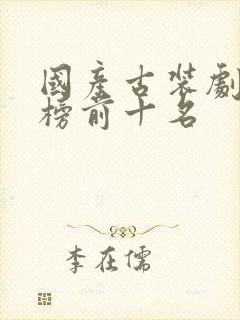 国产古装剧排行榜前十名