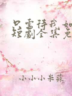 只需待我如初心短剧全集免费