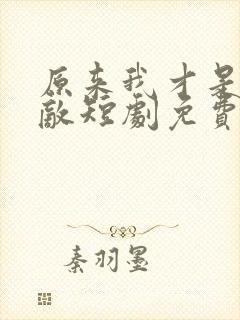 原来我才是真无敌短剧免费观看