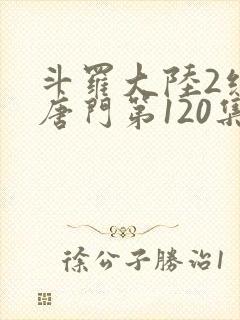 斗罗大陆2绝世唐门第120集