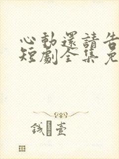心动还请告诉我短剧全集免费