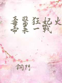 毒医狂妃火爆魔帝来一战