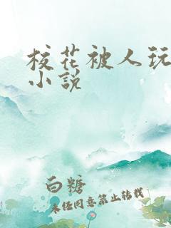 校花被人玩弄的小说