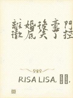 离婚后豪门前夫彻底失了控完全版