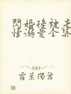 闪婚后被老公深情溺爱全集在线观看