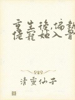 重生后,偏执大佬宠她入骨