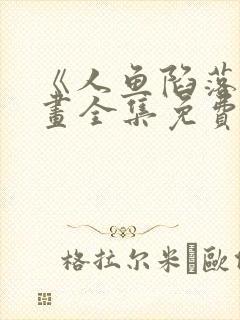 《人鱼陷落》漫画全集免费