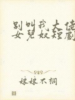 别叫我大佬叫我女儿奴短剧