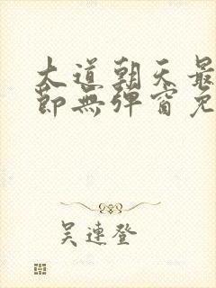 大道朝天最新章节无弹窗免费阅读