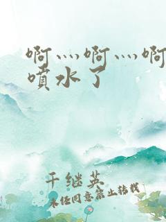 啊灬啊灬啊灬快喷水了