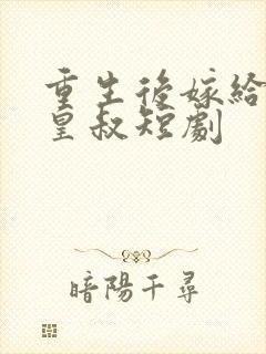 重生后嫁给前夫皇叔短剧