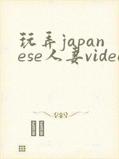 玩弄japanese人妻videos