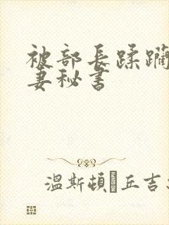 被部长蹂躏的人妻秘书