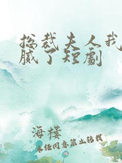 总裁夫人我当你腻了短剧