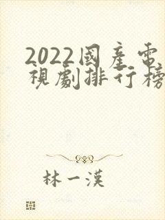 2022国产电视剧排行榜前十名