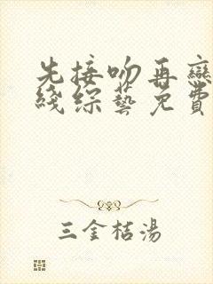 先接吻再恋爱在线综艺免费观看